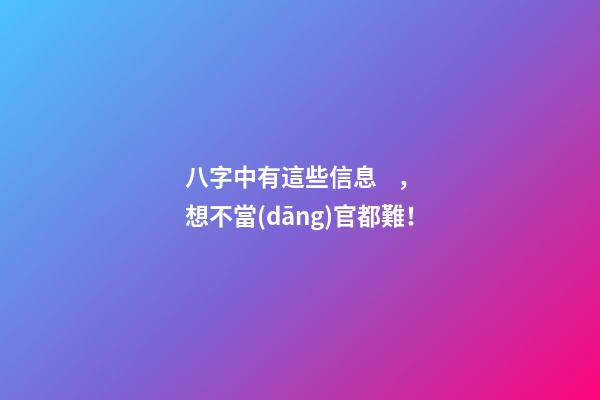 八字中有這些信息，想不當(dāng)官都難！